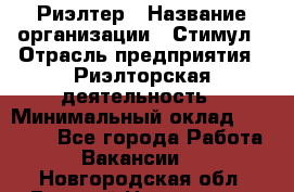 Риэлтер › Название организации ­ Стимул › Отрасль предприятия ­ Риэлторская деятельность › Минимальный оклад ­ 40 000 - Все города Работа » Вакансии   . Новгородская обл.,Великий Новгород г.